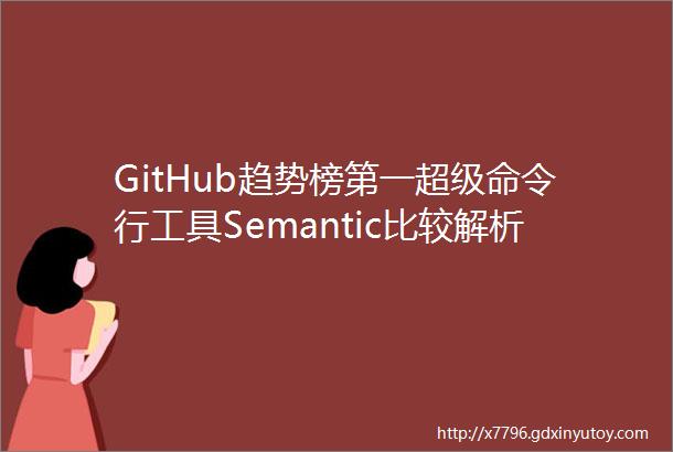 GitHub趋势榜第一超级命令行工具Semantic比较解析源代码